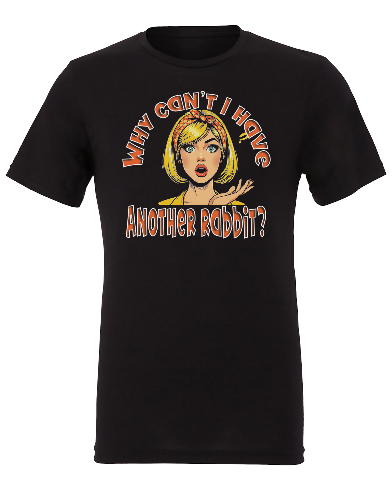 T-shirt reading Why Can't I Have Another Rabbit
